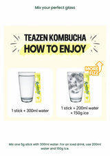 Mix one TEAZEN Kombucha 5g stick with 300ml water or 200ml water and 150g ice